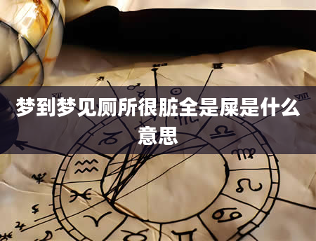 梦到梦见厕所很脏全是屎是什么意思