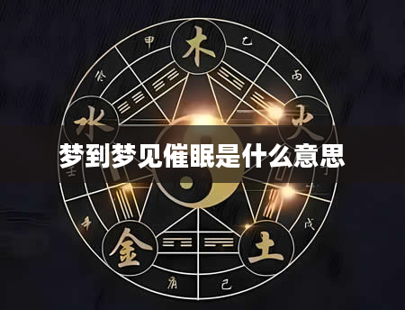 梦到梦见催眠是什么意思