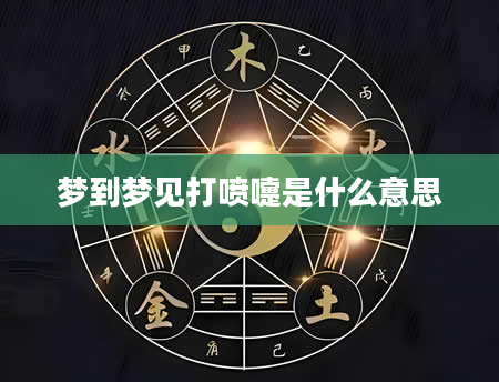 梦到梦见打喷嚏是什么意思