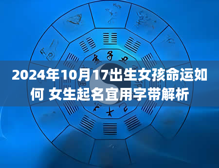 2024年10月17出生女孩命运如何 女生起名宜用字带解析