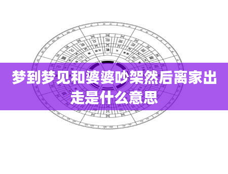 梦到梦见和婆婆吵架然后离家出走是什么意思