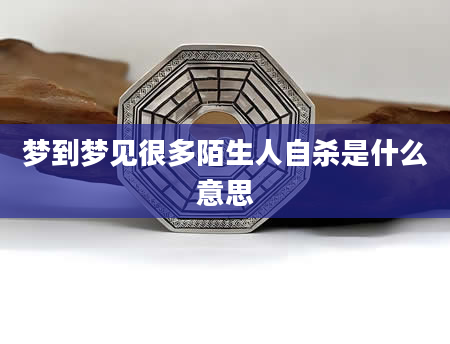 梦到梦见很多陌生人自杀是什么意思