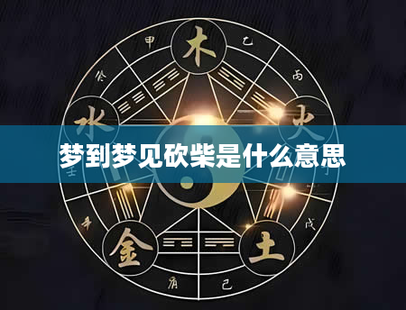 梦到梦见砍柴是什么意思