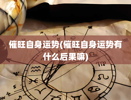 催旺自身运势(催旺自身运势有什么后果嘛)