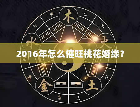 2016年怎么催旺桃花婚缘？