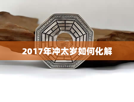 2017年冲太岁如何化解