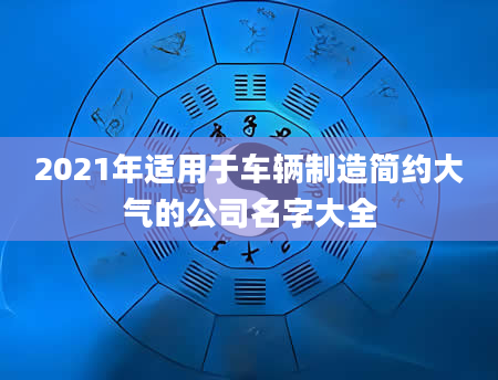 2021年适用于车辆制造简约大气的公司名字大全