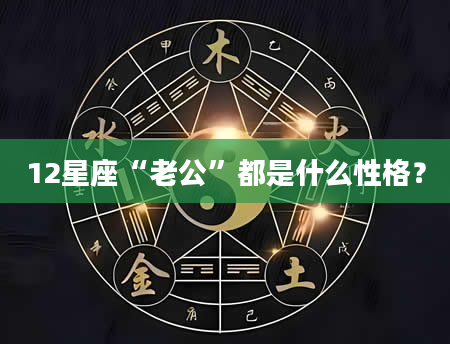 12星座“老公”都是什么性格？