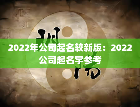 2022年公司起名较新版：2022公司起名字参考