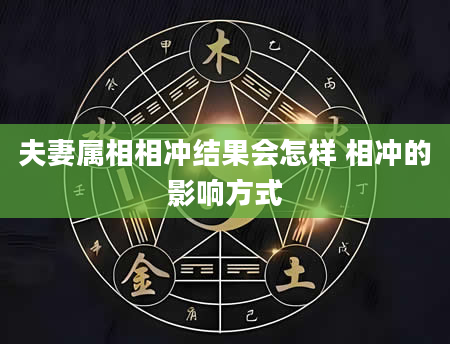 夫妻属相相冲结果会怎样 相冲的影响方式