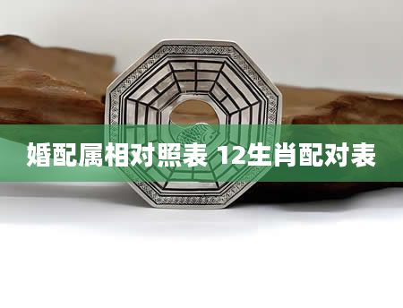 婚配属相对照表 12生肖配对表