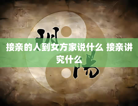 接亲的人到女方家说什么 接亲讲究什么