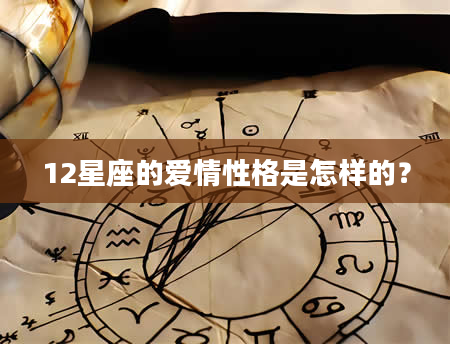 12星座的爱情性格是怎样的？