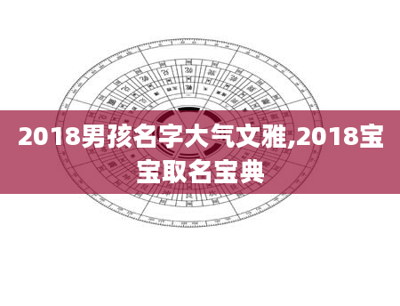 2018男孩名字大气文雅,2018宝宝取名宝典