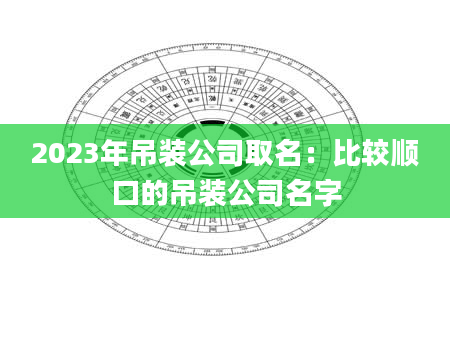 2023年吊装公司取名：比较顺口的吊装公司名字