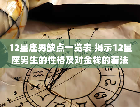 12星座男缺点一览表 揭示12星座男生的性格及对金钱的看法