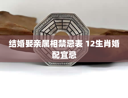 结婚娶亲属相禁忌表 12生肖婚配宜忌