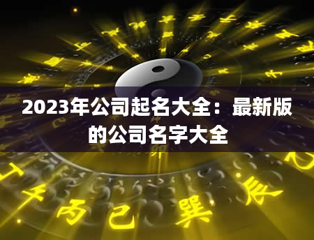 2023年公司起名大全：最新版的公司名字大全