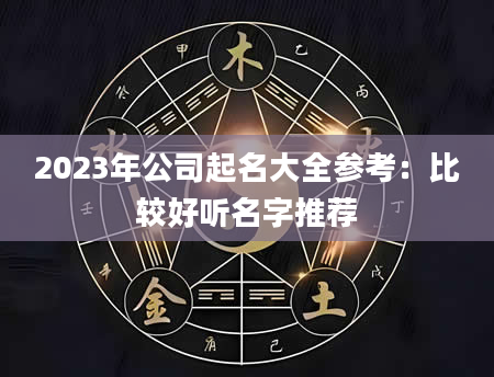 2023年公司起名大全参考：比较好听名字推荐