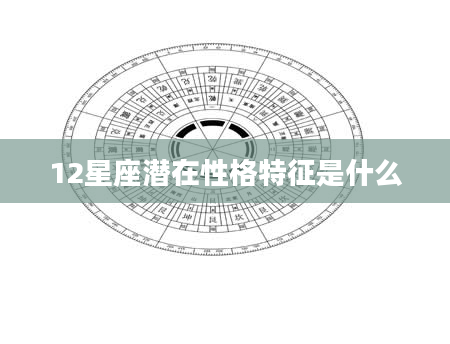 12星座潜在性格特征是什么