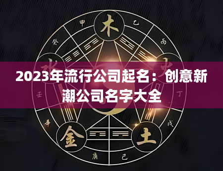 2023年流行公司起名：创意新潮公司名字大全