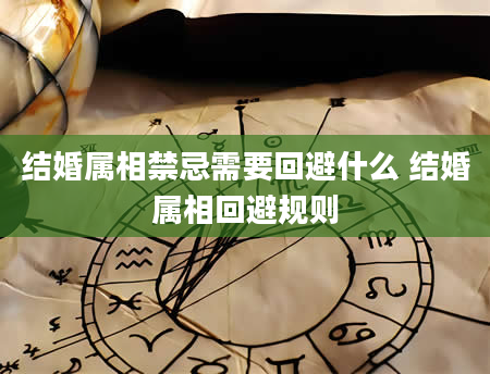 结婚属相禁忌需要回避什么 结婚属相回避规则