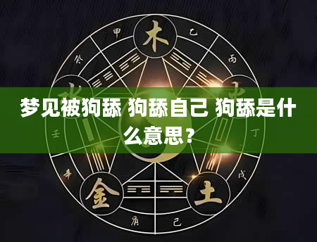 梦见被狗舔 狗舔自己 狗舔是什么意思？