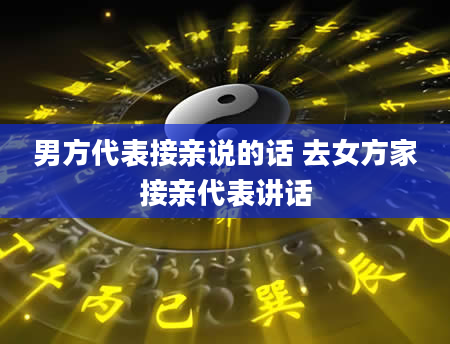 男方代表接亲说的话 去女方家接亲代表讲话