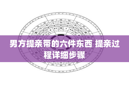 男方提亲带的六件东西 提亲过程详细步骤