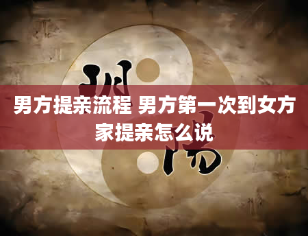 男方提亲流程 男方第一次到女方家提亲怎么说