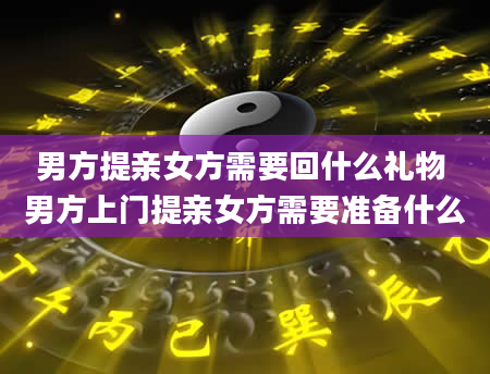 男方提亲女方需要回什么礼物 男方上门提亲女方需要准备什么