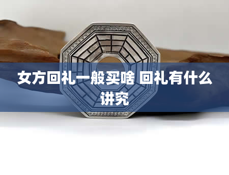 女方回礼一般买啥 回礼有什么讲究