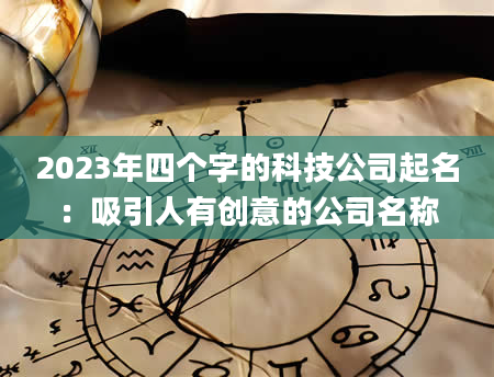 2023年四个字的科技公司起名：吸引人有创意的公司名称