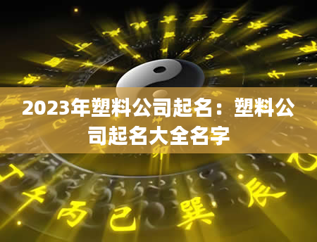 2023年塑料公司起名：塑料公司起名大全名字