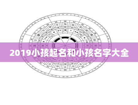 2019小孩起名和小孩名字大全