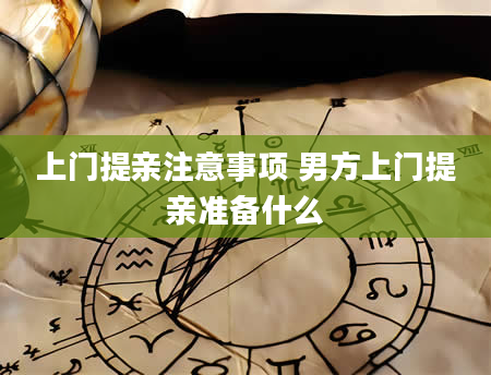 上门提亲注意事项 男方上门提亲准备什么