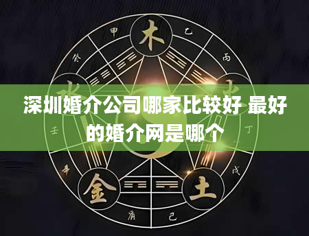 深圳婚介公司哪家比较好 最好的婚介网是哪个