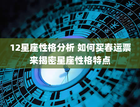 12星座性格分析 如何买春运票来揭密星座性格特点
