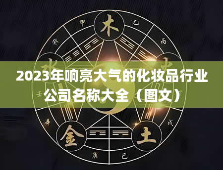 2023年响亮大气的化妆品行业公司名称大全（图文）