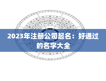 2023年注册公司起名：好通过的名字大全