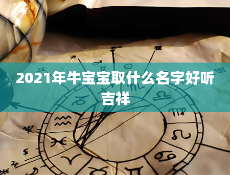 2021年牛宝宝取什么名字好听吉祥