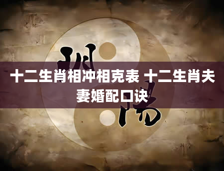 十二生肖相冲相克表 十二生肖夫妻婚配口诀