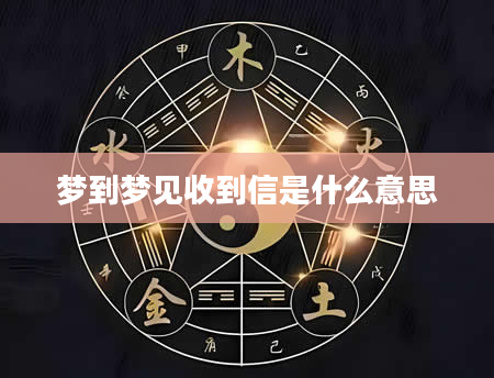 梦到梦见收到信是什么意思