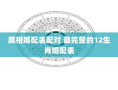 属相婚配表配对 最完整的12生肖婚配表