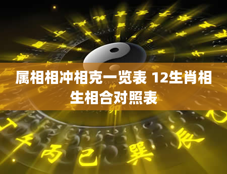 属相相冲相克一览表 12生肖相生相合对照表