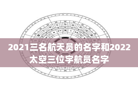 2021三名航天员的名字和2022太空三位宇航员名字