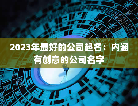 2023年最好的公司起名：内涵有创意的公司名字