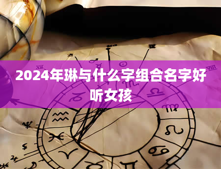 2024年琳与什么字组合名字好听女孩