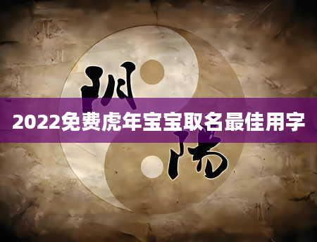 2022免费虎年宝宝取名最佳用字