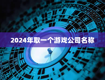 2024年取一个游戏公司名称